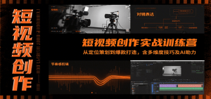 短视频创作实战训练营：从定位策划到爆款打造，含多维度技巧及AI助力-黑斯坦丁项目网