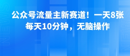 公众号流量主新赛道！一天8张，每天10分钟，无脑操作-黑斯坦丁项目网