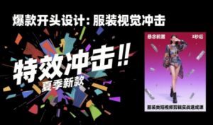 服装类短视频剪辑实战速成课，30天掌握算法适配剪辑术，完播率提升25%-黑斯坦丁项目网