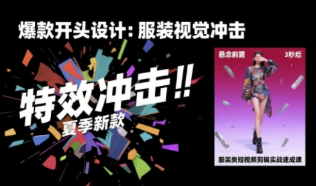 服装类短视频剪辑实战速成课，30天掌握算法适配剪辑术，完播率提升25%-黑斯坦丁项目网