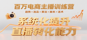 百万电商主播训练营，涵盖趋势/选品/算法/脚本/话术，提升转化能力-黑斯坦丁项目网