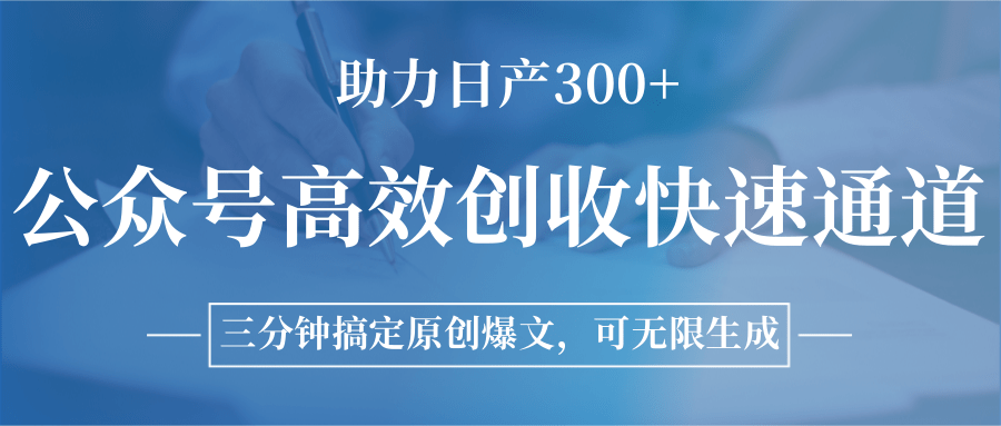 公众号高效创收快速通道，三分钟搞定原创爆文，助力日产300+-黑斯坦丁项目网