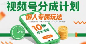 视频号分成计划懒人专属玩法：10 秒出视频，手机一键搞定，日入1k+ 轻松到手【揭秘】-黑斯坦丁项目网