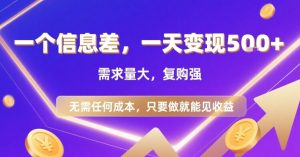 一个信息差，一天变现5张+，需求量大，复购强，无需任何成本，只要做就能见收益【揭秘】-黑斯坦丁项目网