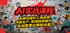AI实战系统课程，提升工具应用、内容生产、职场效率提升及创意表达等综合能力-黑斯坦丁项目网