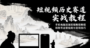 短视频历史赛道实战教程，手机电脑双端剪辑教程和账号运营指南与变现技巧-黑斯坦丁项目网