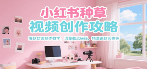 小红书种草视频创作攻略,爆款封面制作教学 ,流量截流秘籍 ,精准跟款实操等-黑斯坦丁项目网