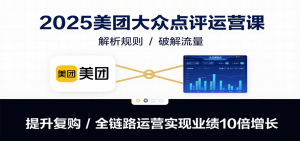 2025美团大众点评运营课：解析规则/破解流量/提升复购/全链路运营实现业绩10倍增长-黑斯坦丁项目网