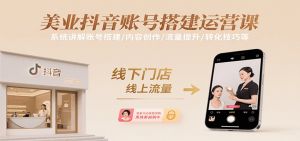 美业抖音账号搭建运营课，系统讲解账号搭建/内容创作/流量提升/转化技巧等-黑斯坦丁项目网