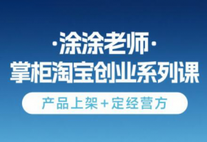 涂涂老师·淘宝无货源创业系列课(产品上架+定经营方)-黑斯坦丁项目网