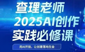 查理老师·2025AI创作实践必修课-黑斯坦丁项目网