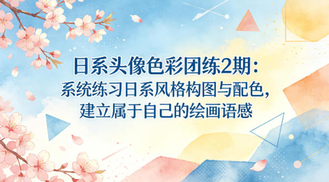 日系头像色彩团练2期：系统练习日系风格构图与配色，建立属于自己的绘画语感-黑斯坦丁项目网