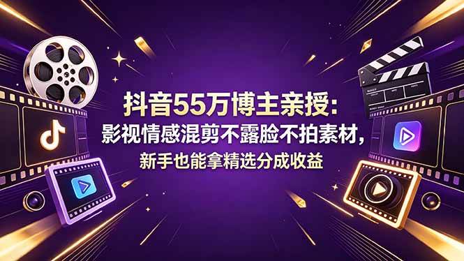 （18397期）抖音55万博主亲授：影视情感混剪不露脸不拍素材，新手也能拿精选分成收益-黑斯坦丁项目网
