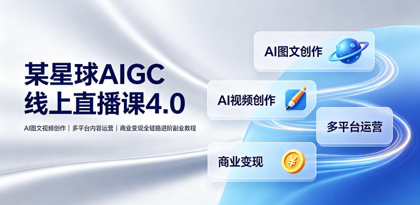 某星球AIGC线上直播课4.0｜AI图文视频创作、多平台内容运营、商业变现全链路进阶副业教程-黑斯坦丁项目网