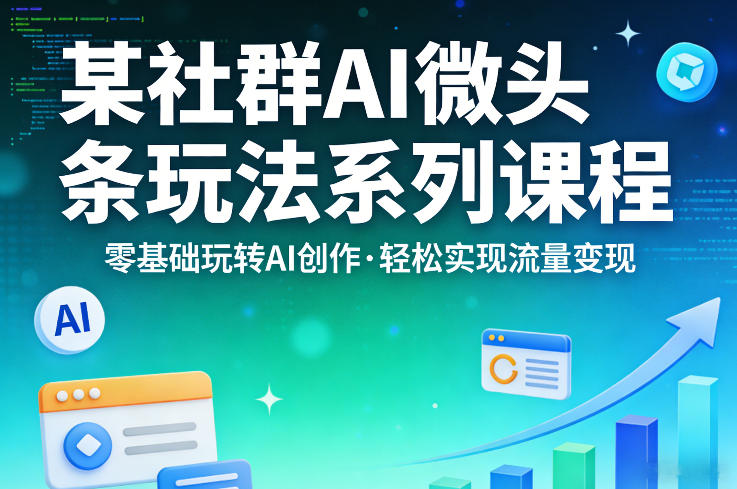 某社群的AI微头条玩法系列课程，零基础玩转AI创作，轻松实现流量变现-黑斯坦丁项目网
