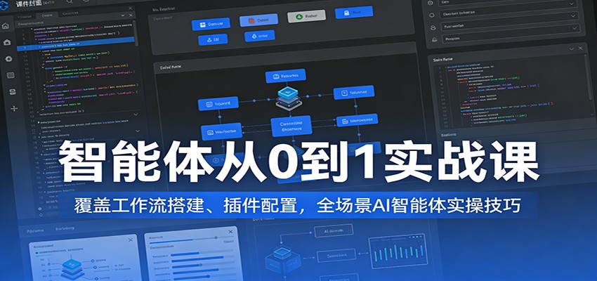 智能体从0到1实战课：覆盖工作流搭建、插件配置，全场景AI智能体实操技巧-黑斯坦丁项目网