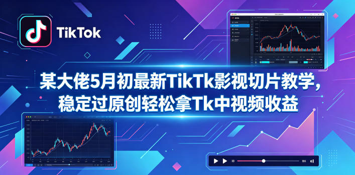 某大佬5月初最新TikTk影视切片教学，稳定过原创轻松拿Tk中视频收益-黑斯坦丁项目网
