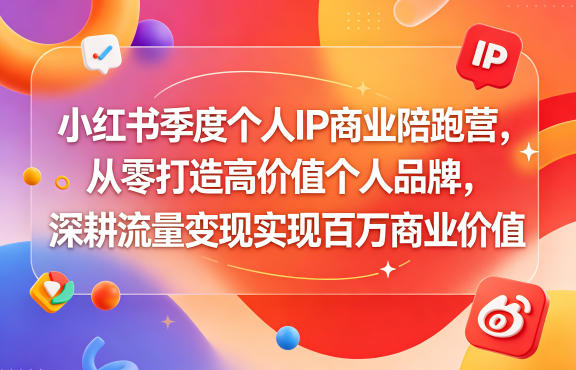 小红书季度个人IP商业陪跑营,从零打造高价值个人品牌,深耕流量变现实现百万商业价值-黑斯坦丁项目网