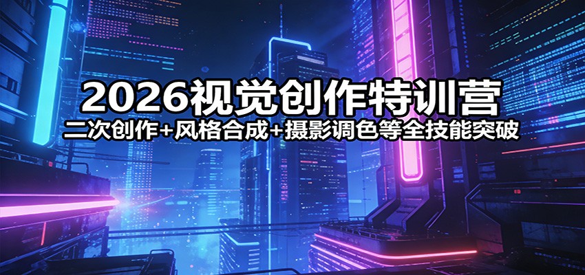 2026视觉创作特训营：二次创作+风格合成+摄影调色等全技能突破-黑斯坦丁项目网