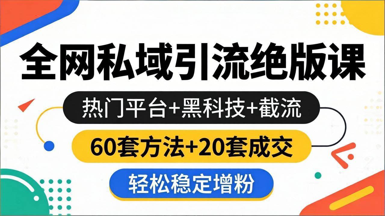 （18169期）全网私域引流绝版课：热门平台+黑科技+截流，60套方法+20套成交，轻松稳定增粉-黑斯坦丁项目网
