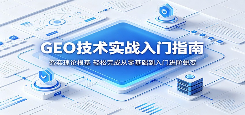 GEO技术实战入门指南：夯实理论根基，轻松完成从零基础到入门进阶蜕变-黑斯坦丁项目网