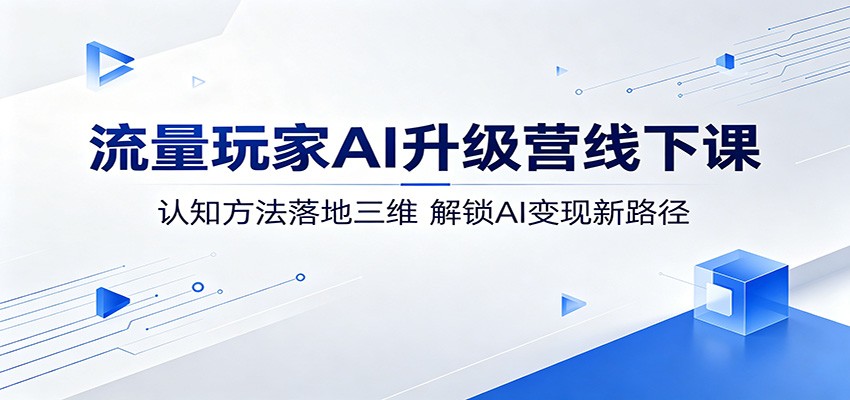 流量玩家AI升级营线下课：认知方法落地三维，解锁AI变现新路径-黑斯坦丁项目网
