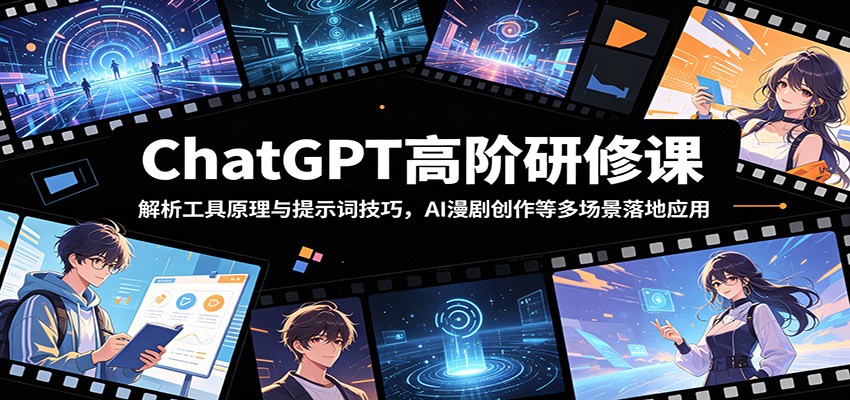 ChatGPT高阶研修课:解析工具原理与提示词技巧,AI漫剧创作等多场景落地应用-黑斯坦丁项目网