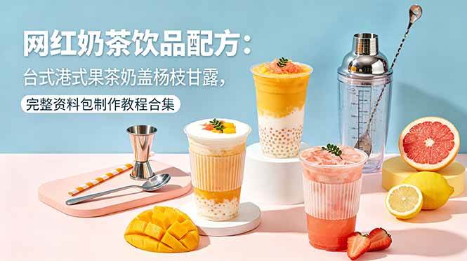 （18557期）网红奶茶饮品配方：台式港式果茶奶盖杨枝甘露，完整资料包制作教程合集-黑斯坦丁项目网
