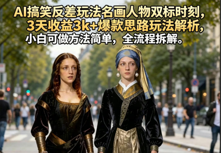 AI搞笑反差玩法名画人物双标时刻，3天收益3k+爆款思路玩法解析，小白可做方法简单，全流程拆解-黑斯坦丁项目网