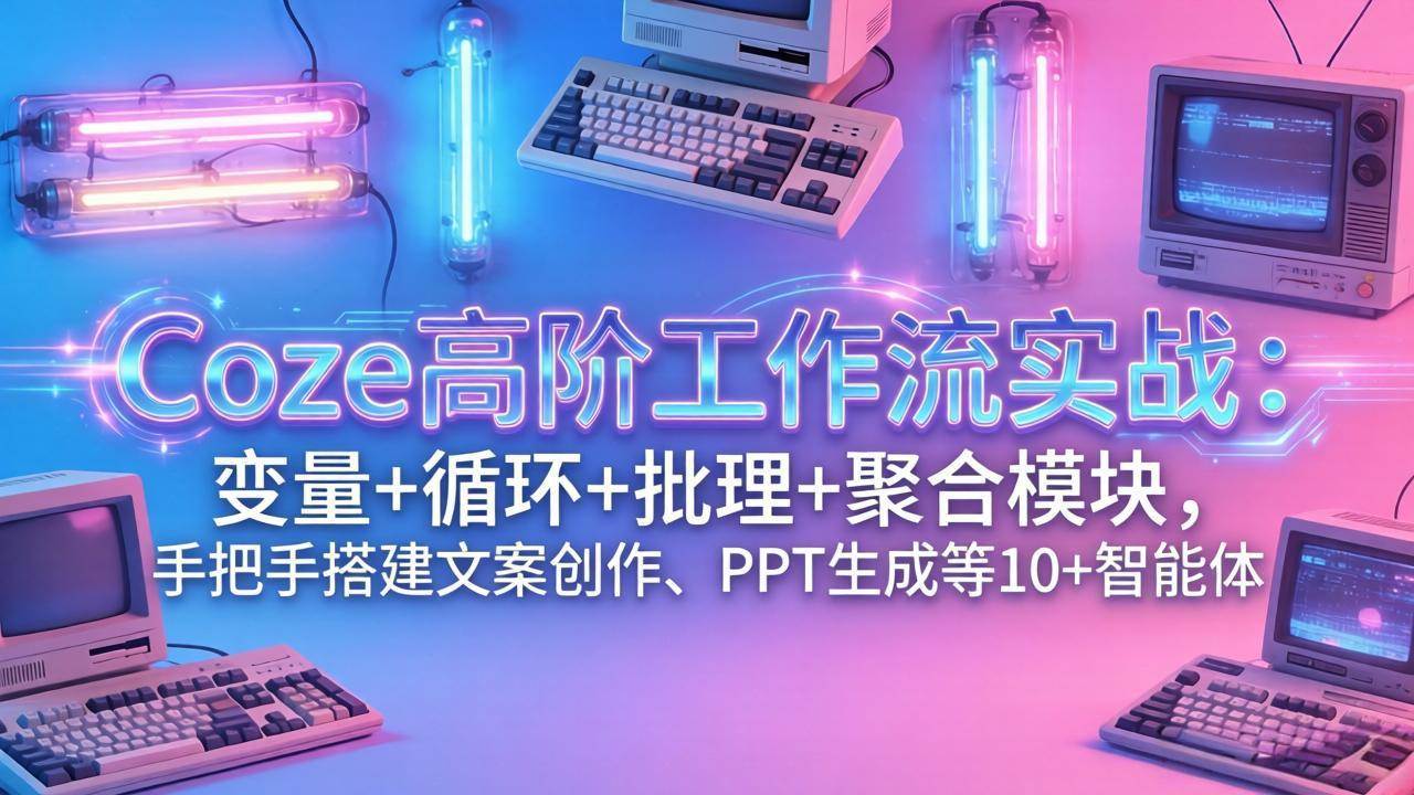 (17616期)Coze高阶工作流实战:变量+循环+批处理+聚合模块,手把手搭建文案创作、PPT 生成等 10+ 智能体-黑斯坦丁项目网