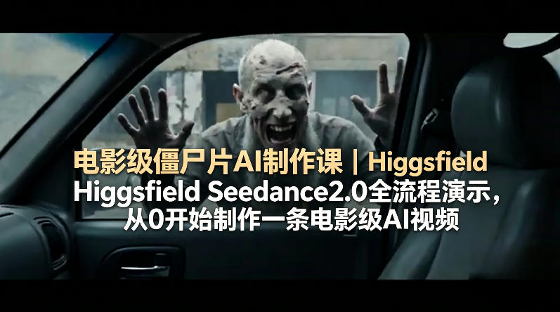 电影级僵尸片AI制作课｜Higgsfield Seedance2.0全流程演示，从0开始制作一条电影级AI视频-黑斯坦丁项目网