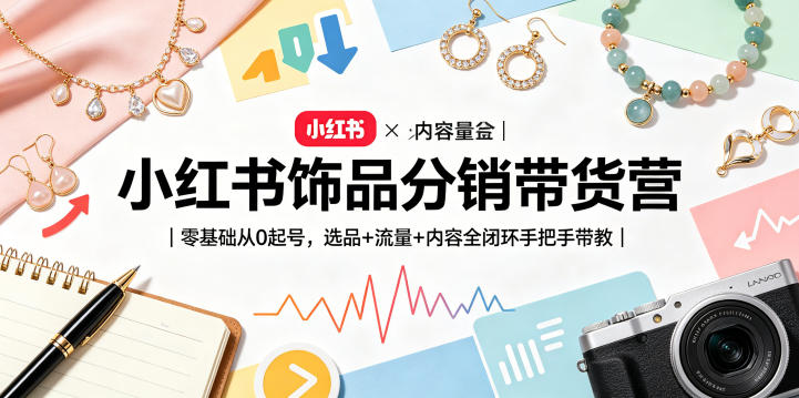 小红书饰品分销带货营｜零基础从0起号，选品+流量+内容全闭环手把手带教-黑斯坦丁项目网