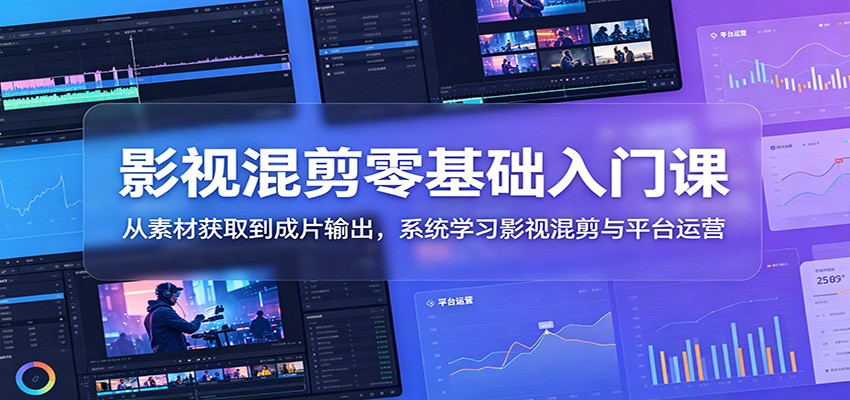 影视混剪零基础入门课：从素材获取到成片输出，系统学习影视混剪与平台运营-黑斯坦丁项目网
