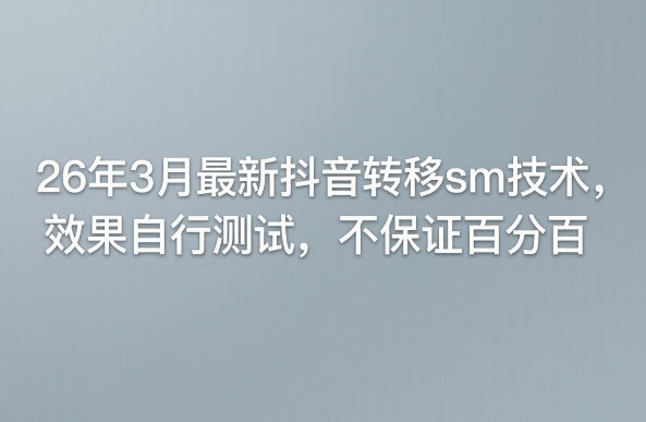 26年3月最新抖音转移sm技术，效果自行测试，不保证百分百-黑斯坦丁项目网