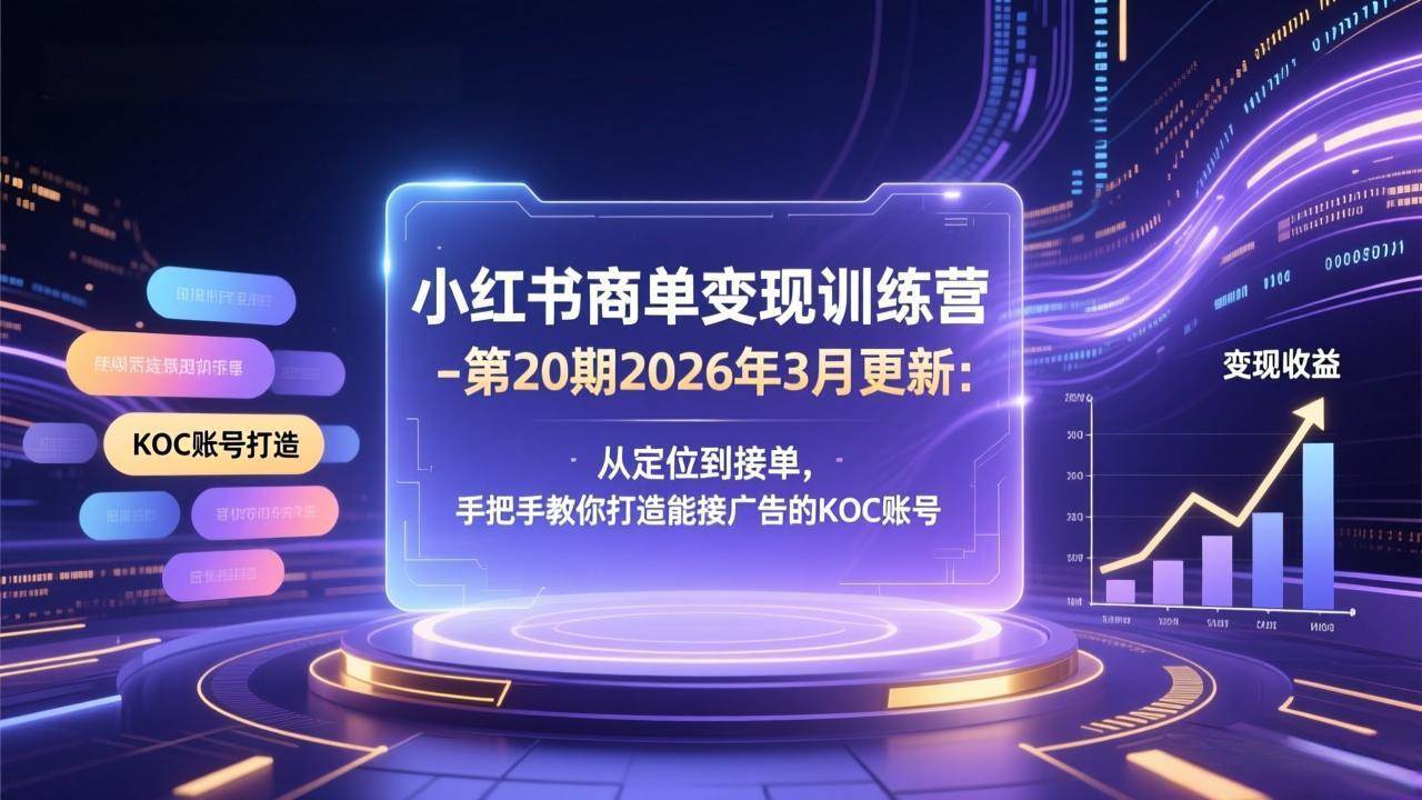 (17590期)小红书商单变现训练营-第20期26年3月更新:从定位到接单,手把手教你打造能接广告的KOC账号-黑斯坦丁项目网