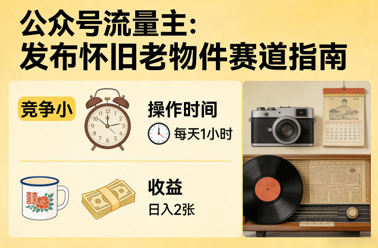 公众号流量主之发布怀旧老物件赛道，竞争小，每天操作1小时，日入2张-黑斯坦丁项目网