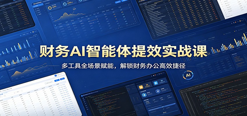财务AI智能体提效实战课：多工具全场景赋能，解锁财务办公高效捷径-黑斯坦丁项目网