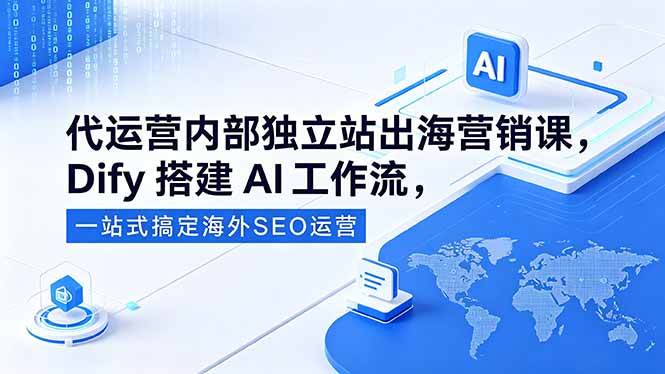 （18521期）代运营内部独立站出海营销课，Dify搭建AI工作流，一站式搞定海外SEO运营-黑斯坦丁项目网
