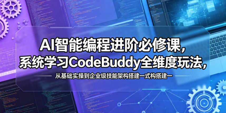AI智能编程进阶必修课，系统学习CodeBuddy全维度玩法，从基础实操到企业级技能架构搭建一站式精通-黑斯坦丁项目网