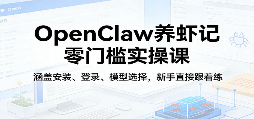 OpenClaw养虾记零门槛实操课：涵盖安装、登录、模型选择，新手直接跟着练（更新）-黑斯坦丁项目网
