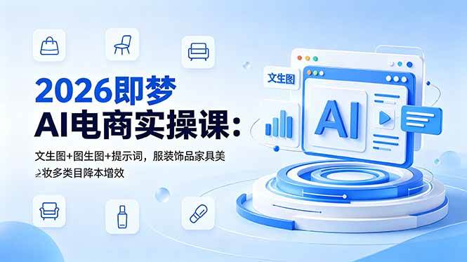 （18822期）2026即梦AI电商实操课：文生图+图生图+提示词，服装饰品家具美妆多类目降本增效-黑斯坦丁项目网