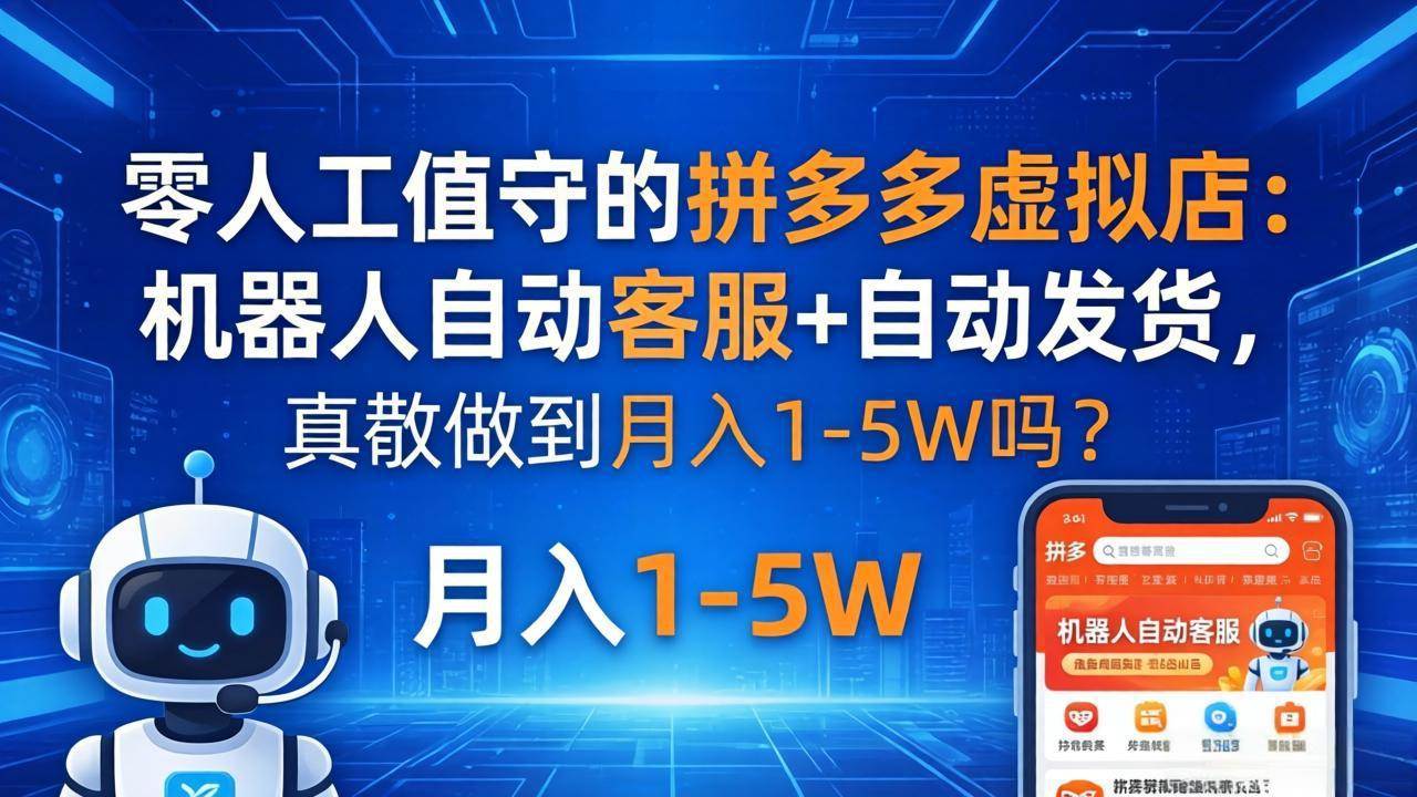 （18183期）零人工值守的拼多多虚拟店：机器人自动客服+ 自动发货，真能做到月入 1-5W 吗？-黑斯坦丁项目网