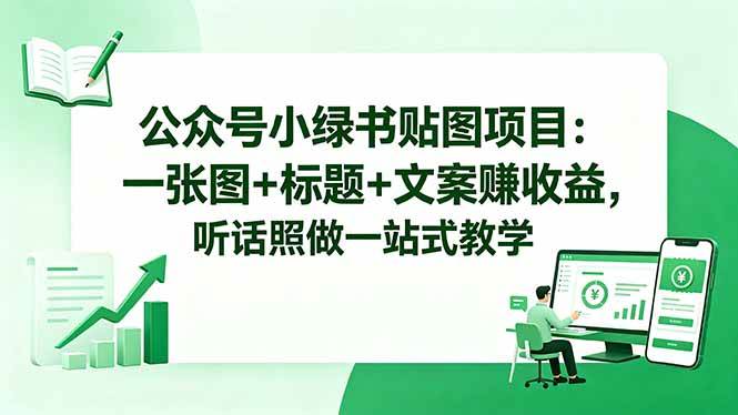 （18527期）公众号小绿书贴图项目：一张图+标题+文案赚收益，听话照做一站式教学-黑斯坦丁项目网