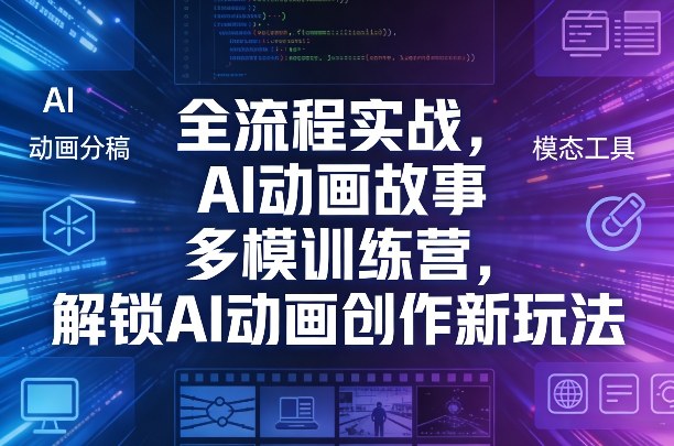 全流程实战，AI动画故事多模训练营，解锁AI动画创作新玩法-黑斯坦丁项目网