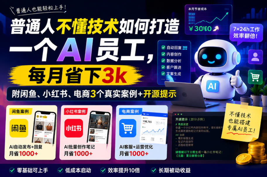 普通人不懂技术如何打造一个AI员工，每月省下3k，附闲鱼、小红书、电商3个真实案例+开源提示【文档】-黑斯坦丁项目网