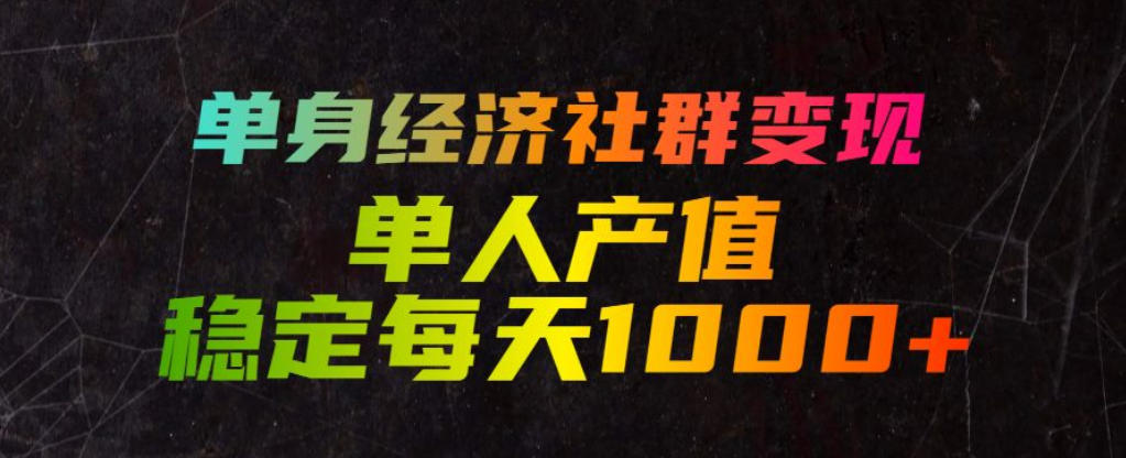 单身经济社群变现玩法，单人产值稳定每天1000+，门槛低好上手，稳定可持续【揭秘】-黑斯坦丁项目网