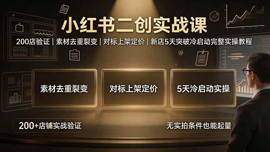 （19370期）小红书二创实战课：200店验证｜素材去重裂变｜对标上架定价｜新店5天突破冷启动完整实操教程-黑斯坦丁项目网