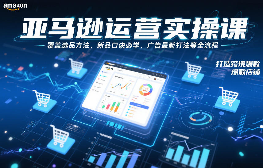 亚马逊运营实操课，覆盖选品方法、新品口诀必学、广告最新打法等全流程，打造跨境爆款店铺（更新4月）-黑斯坦丁项目网