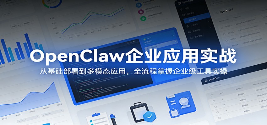 OpenClaw企业应用实战：从基础部署到多模态应用，全流程掌握企业级工具实操-黑斯坦丁项目网