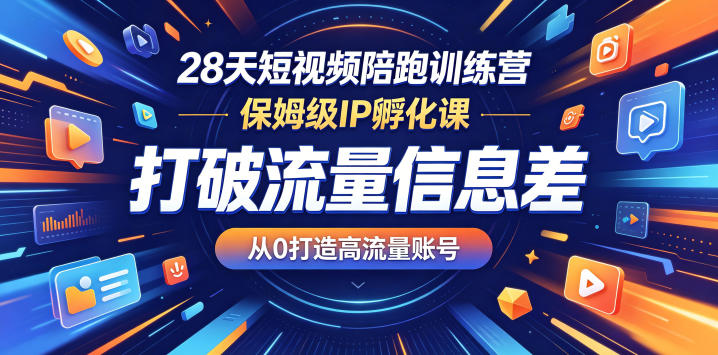 28天短视频陪跑训练营，保姆级IP孵化课，打破流量信息差，从0打造高流量账号-黑斯坦丁项目网